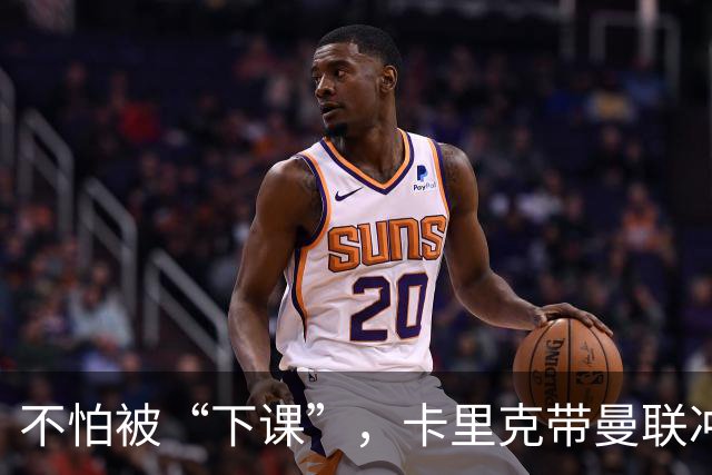 不怕被“下课”，卡里克带曼联冲锋热刺！