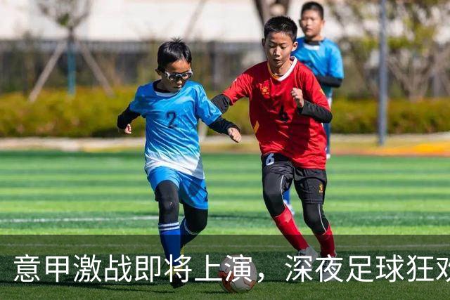 意甲激战即将上演，深夜足球狂欢从这里开始！