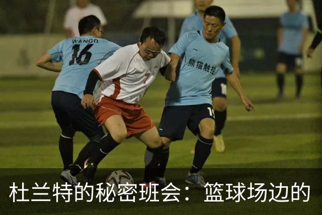 杜兰特的秘密班会：篮球场边的“私人教室