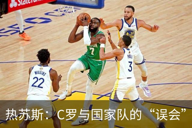 热苏斯：C罗与国家队的“误会”如同破冰之旅，随时欢迎回归